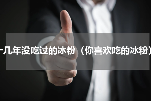 十几年没吃过的冰粉（你喜欢吃的冰粉）