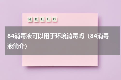 84消毒液可以用于环境消毒吗（84消毒液简介）