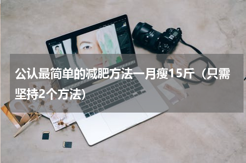 公认最简单的减肥方法一月瘦15斤（只需坚持2个方法）