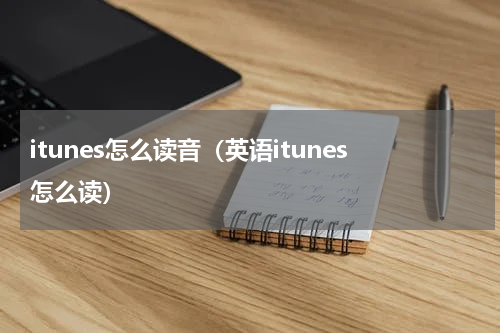 itunes怎么读音（英语itunes怎么读）