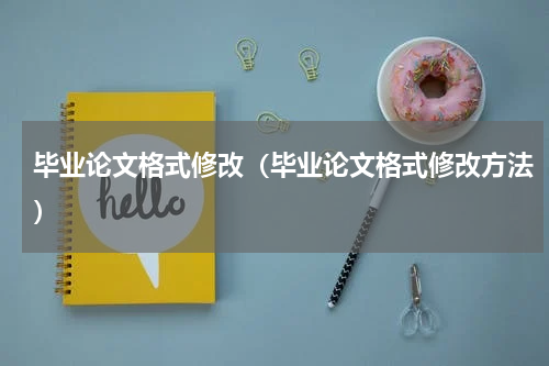 毕业论文格式修改（毕业论文格式修改方法）
