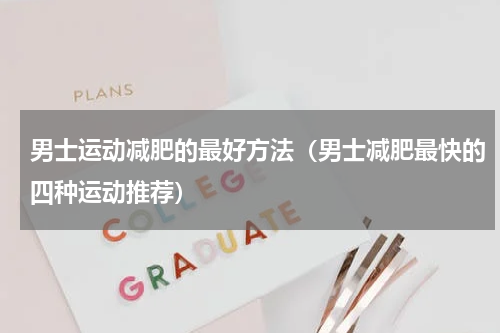 男士运动减肥的最好方法（男士减肥最快的四种运动推荐）