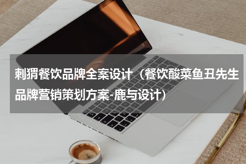 刺猬餐饮品牌全案设计（餐饮酸菜鱼丑先生品牌营销策划方案-鹿与设计）