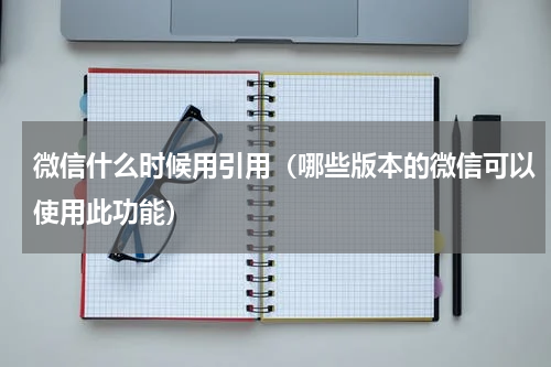 微信什么时候用引用（哪些版本的微信可以使用此功能）