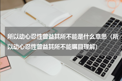 所以动心忍性曾益其所不能是什么意思（所以动心忍性曾益其所不能瞩目理解）