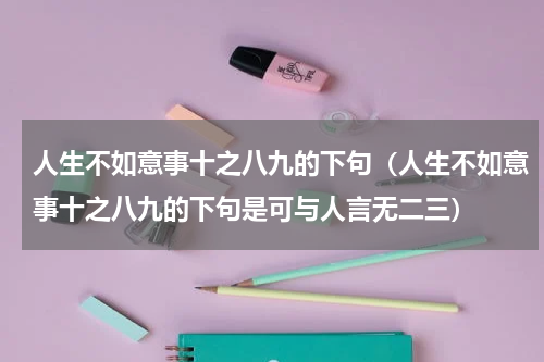 人生不如意事十之八九的下句（人生不如意事十之八九的下句是可与人言无二三）