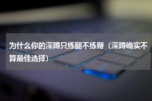 为什么你的深蹲只练腿不练臀（深蹲确实不算最佳选择）