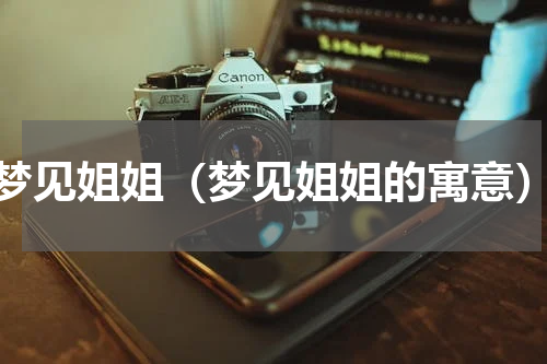 梦见姐姐（梦见姐姐的寓意）