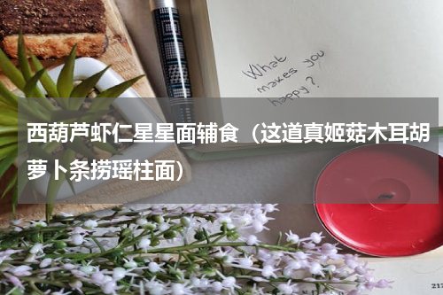 西葫芦虾仁星星面辅食（这道真姬菇木耳胡萝卜条捞瑶柱面）