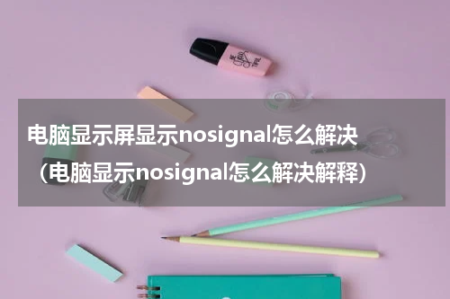 电脑显示屏显示nosignal怎么解决（电脑显示nosignal怎么解决解释）