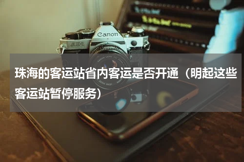 珠海的客运站省内客运是否开通（明起这些客运站暂停服务）