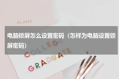电脑锁屏怎么设置密码（怎样为电脑设置锁屏密码）
