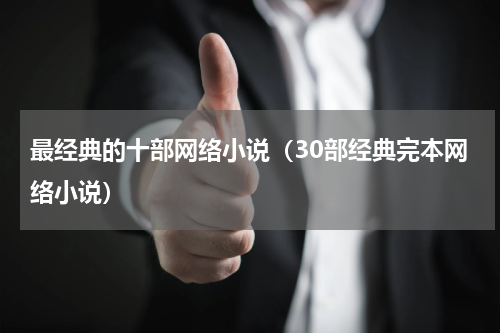 最经典的十部网络小说（30部经典完本网络小说）