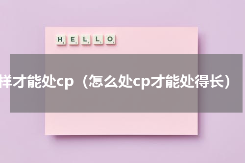 怎样才能处cp（怎么处cp才能处得长）