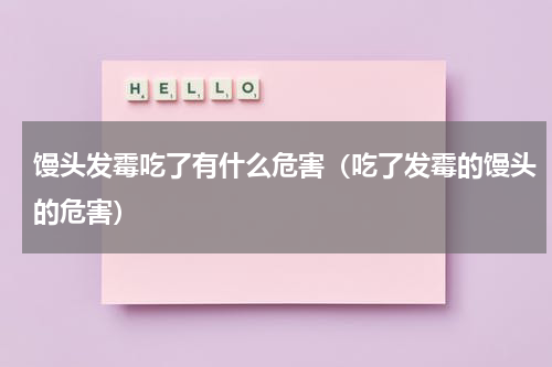 馒头发霉吃了有什么危害（吃了发霉的馒头的危害）