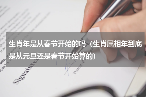 生肖年是从春节开始的吗（生肖属相年到底是从元旦还是春节开始算的）