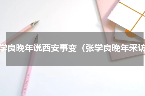 张学良晚年说西安事变（张学良晚年采访）