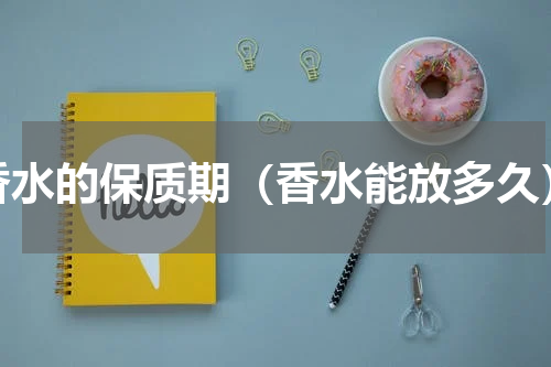 香水的保质期（香水能放多久）