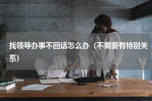 找领导办事不回话怎么办（不需要有特别关系）