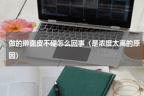做的擀面皮不硬怎么回事（是浓度太高的原因）
