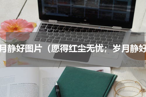 岁月静好图片（愿得红尘无忧；岁月静好）