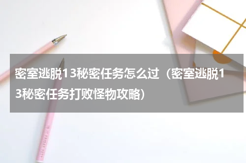 密室逃脱13秘密任务怎么过（密室逃脱13秘密任务打败怪物攻略）