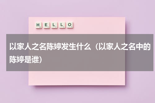 以家人之名陈婷发生什么（以家人之名中的陈婷是谁）