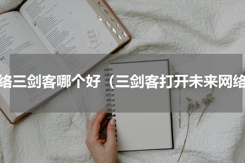 网络三剑客哪个好（三剑客打开未来网络）