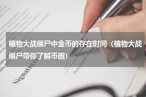 植物大战僵尸中金币的存在时间（植物大战僵尸带你了解币圈）