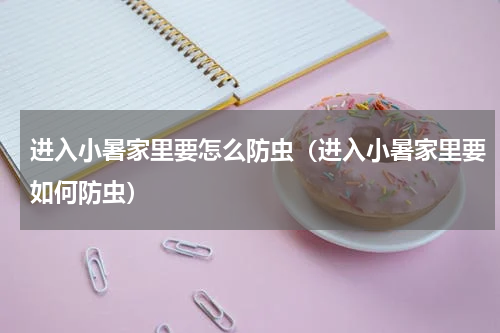 进入小暑家里要怎么防虫（进入小暑家里要如何防虫）