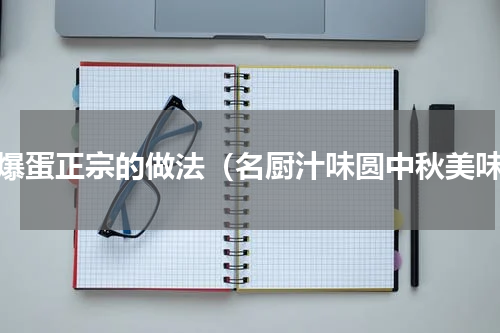 煎爆蛋正宗的做法（名厨汁味圆中秋美味）