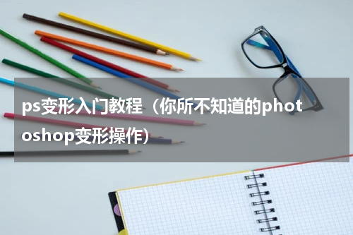 ps变形入门教程（你所不知道的photoshop变形操作）