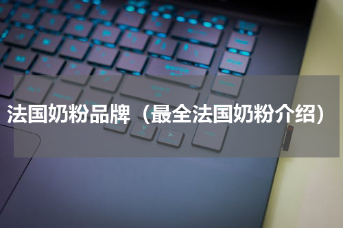 法国奶粉品牌（最全法国奶粉介绍）