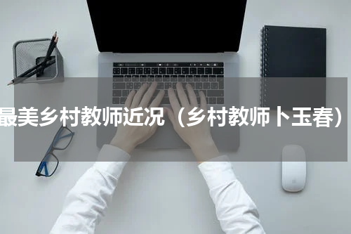 最美乡村教师近况（乡村教师卜玉春）
