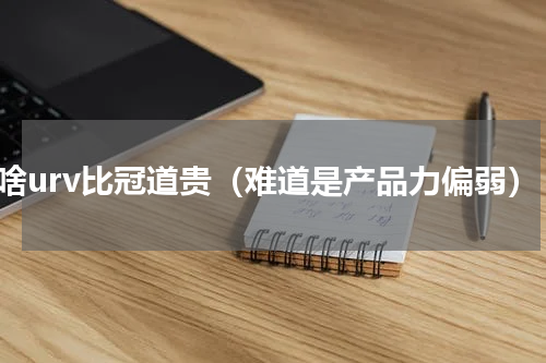 为啥urv比冠道贵（难道是产品力偏弱）