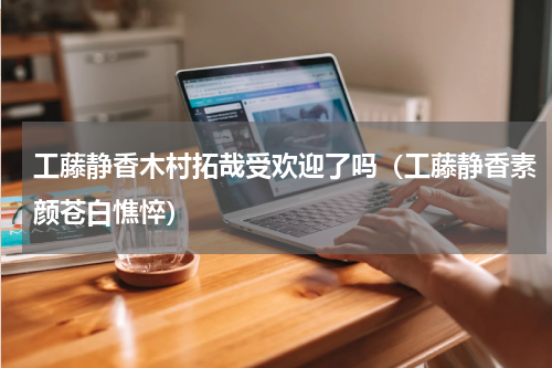 工藤静香木村拓哉受欢迎了吗（工藤静香素颜苍白憔悴）