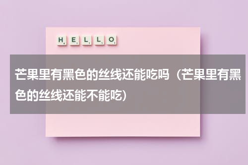 芒果里有黑色的丝线还能吃吗（芒果里有黑色的丝线还能不能吃）