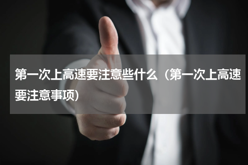 第一次上高速要注意些什么（第一次上高速要注意事项）