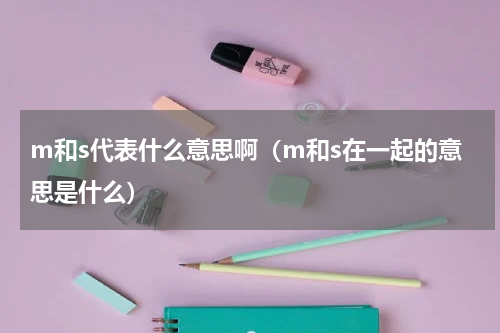 m和s代表什么意思啊（m和s在一起的意思是什么）