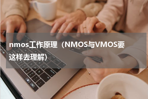 nmos工作原理（NMOS与VMOS要这样去理解）