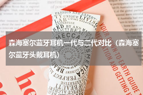 森海塞尔蓝牙耳机一代与二代对比（森海塞尔蓝牙头戴耳机）
