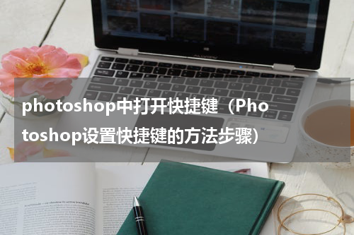 photoshop中打开快捷键（Photoshop设置快捷键的方法步骤）