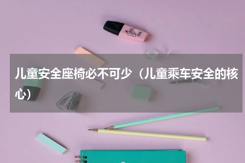 儿童安全座椅必不可少（儿童乘车安全的核心）