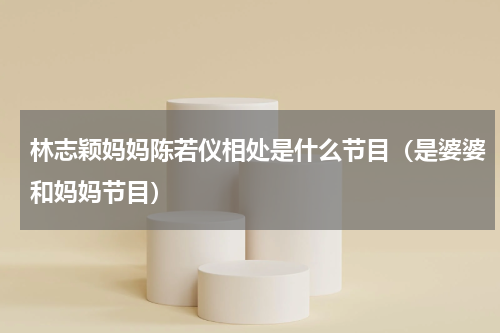 林志颖妈妈陈若仪相处是什么节目（是婆婆和妈妈节目）