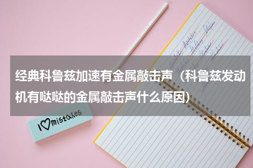 经典科鲁兹加速有金属敲击声（科鲁兹发动机有哒哒的金属敲击声什么原因）