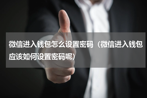 微信进入钱包怎么设置密码（微信进入钱包应该如何设置密码呢）