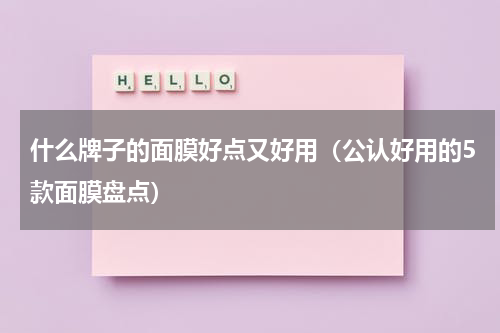 什么牌子的面膜好点又好用（公认好用的5款面膜盘点）