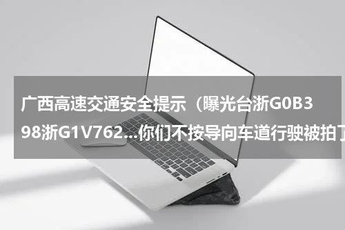 广西高速交通安全提示（曝光台浙G0B398浙G1V762...你们不按导向车道行驶被拍了）