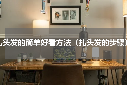 扎头发的简单好看方法（扎头发的步骤）