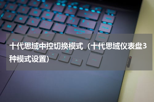 十代思域中控切换模式（十代思域仪表盘3种模式设置）